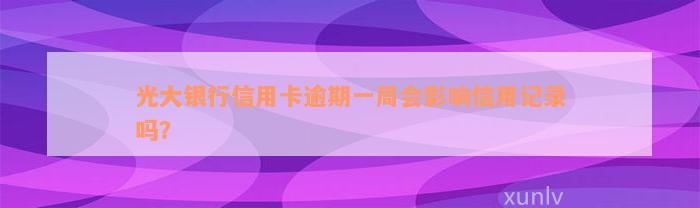 光大银行信用卡逾期一周会影响信用记录吗？