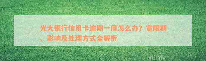 光大银行信用卡逾期一周怎么办？宽限期、影响及处理方式全解析