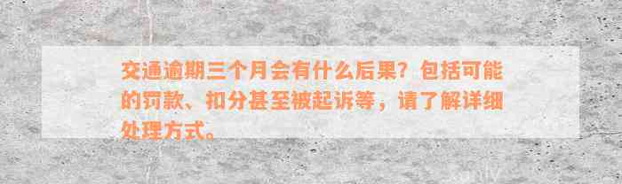 交通逾期三个月会有什么后果？包括可能的罚款、扣分甚至被起诉等，请了解详细处理方式。