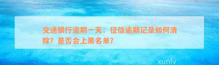 交通银行逾期一天：征信逾期记录如何清除？是否会上黑名单？