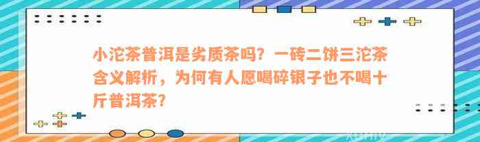 小沱茶普洱是劣质茶吗？一砖二饼三沱茶含义解析，为何有人愿喝碎银子也不喝十斤普洱茶？