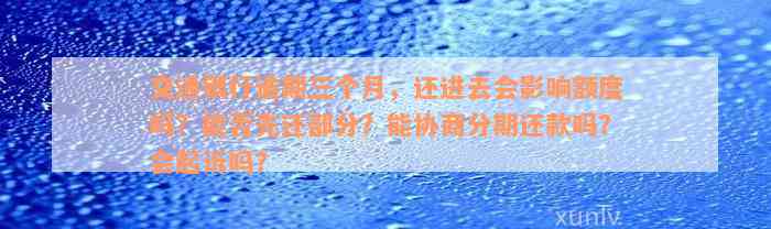 交通银行逾期三个月，还进去会影响额度吗？能否先还部分？能协商分期还款吗？会起诉吗？