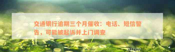 交通银行逾期三个月催收：电话、短信警告，可能被起诉并上门调查