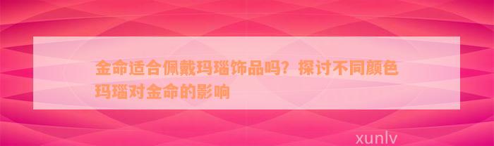 金命适合佩戴玛瑙饰品吗？探讨不同颜色玛瑙对金命的影响