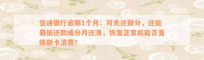 交通银行逾期1个月：可先还部分，还能最低还款或分月还清，恢复正常后能否直接刷卡消费？