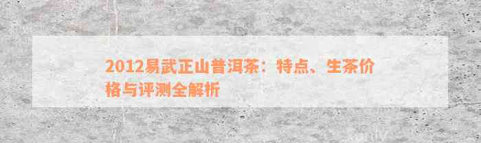 2012易武正山普洱茶：特点、生茶价格与评测全解析