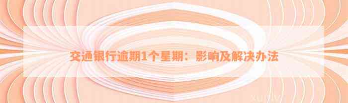 交通银行逾期1个星期：影响及解决办法