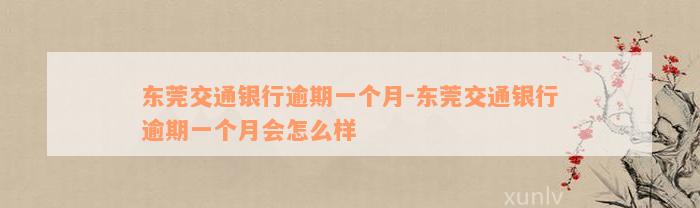 东莞交通银行逾期一个月-东莞交通银行逾期一个月会怎么样