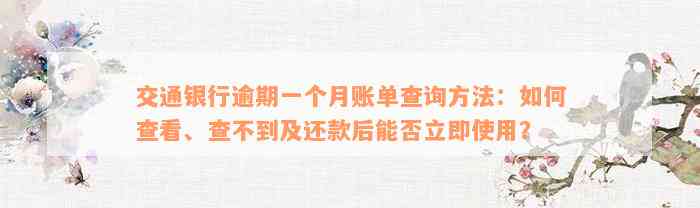 交通银行逾期一个月账单查询方法：如何查看、查不到及还款后能否立即使用？