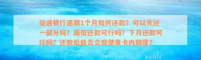 交通银行逾期1个月如何还款？可以先还一部分吗？最低还款可行吗？下月还款可以吗？还款后能否立即使用卡内额度？