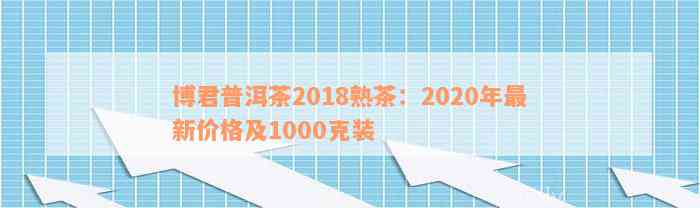 博君普洱茶2018熟茶：2020年最新价格及1000克装