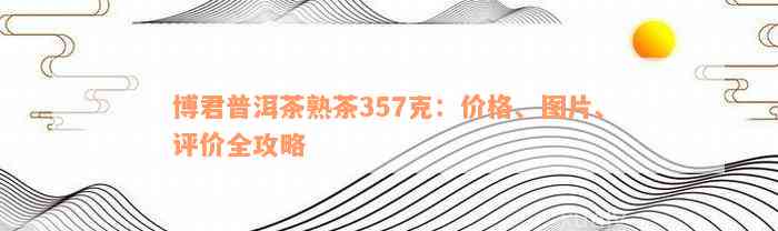 博君普洱茶熟茶357克：价格、图片、评价全攻略