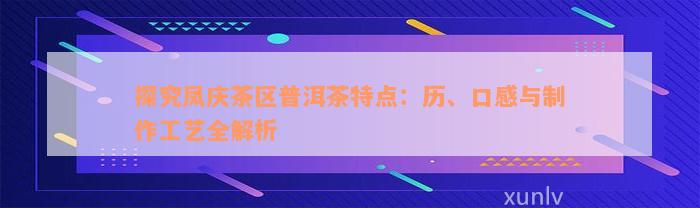 探究凤庆茶区普洱茶特点：历、口感与制作工艺全解析