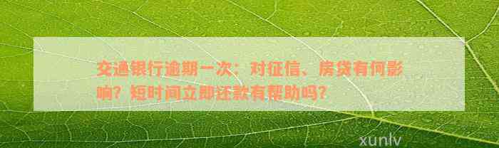 交通银行逾期一次：对征信、房贷有何影响？短时间立即还款有帮助吗？