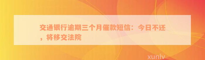 交通银行逾期三个月催款短信：今日不还，将移交法院