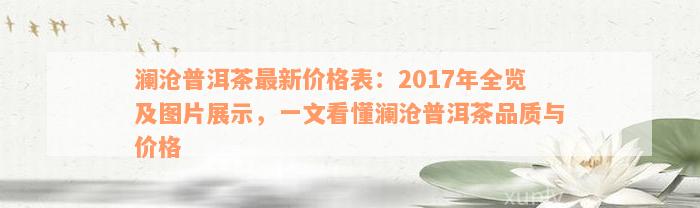 澜沧普洱茶最新价格表：2017年全览及图片展示，一文看懂澜沧普洱茶品质与价格