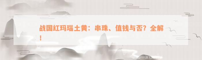 战国红玛瑙土黄：串珠、值钱与否？全解！