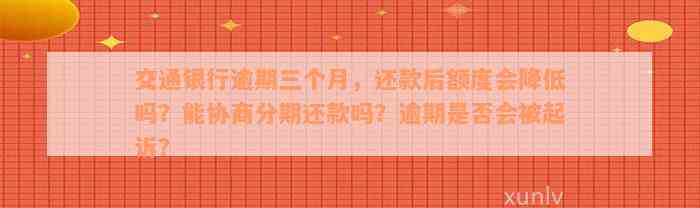 交通银行逾期三个月，还款后额度会降低吗？能协商分期还款吗？逾期是否会被起诉？