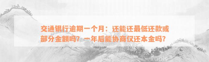 交通银行逾期一个月：还能还最低还款或部分金额吗？一年后能协商仅还本金吗？