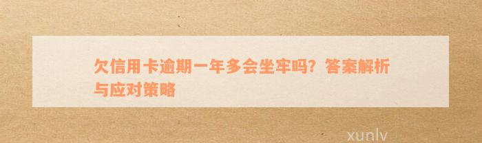 欠信用卡逾期一年多会坐牢吗？答案解析与应对策略