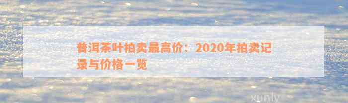 普洱茶叶拍卖最高价：2020年拍卖记录与价格一览