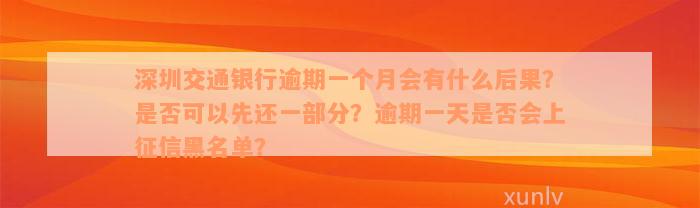 深圳交通银行逾期一个月会有什么后果？是否可以先还一部分？逾期一天是否会上征信黑名单？