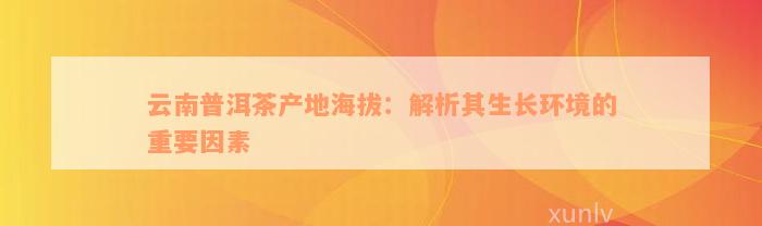 云南普洱茶产地海拔：解析其生长环境的重要因素