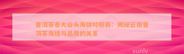 普洱茶各大山头海拔对照表：揭秘云南普洱茶海拔与品质的关系