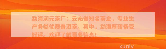 勐海润元茶厂：云南省知名茶企，专业生产各类优质普洱茶。其中，勐海厚砖备受好评。欢迎了解更多信息！