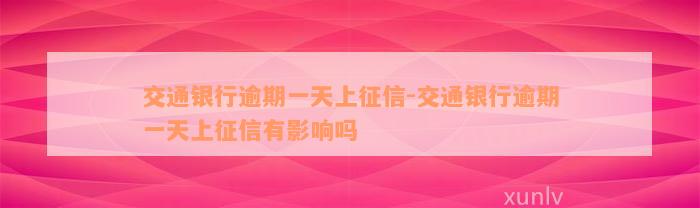 交通银行逾期一天上征信-交通银行逾期一天上征信有影响吗