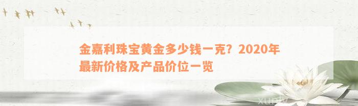 金嘉利珠宝黄金多少钱一克？2020年最新价格及产品价位一览