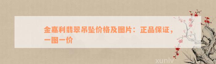 金嘉利翡翠吊坠价格及图片：正品保证，一图一价