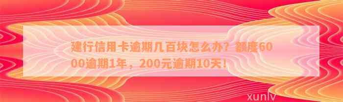 建行信用卡逾期几百块怎么办？额度6000逾期1年，200元逾期10天！