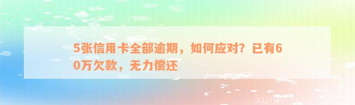 5张信用卡全部逾期，如何应对？已有60万欠款，无力偿还