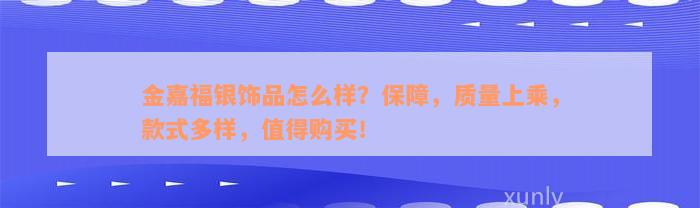 金嘉福银饰品怎么样？保障，质量上乘，款式多样，值得购买！