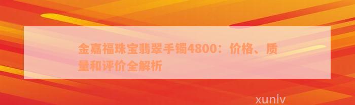 金嘉福珠宝翡翠手镯4800：价格、质量和评价全解析