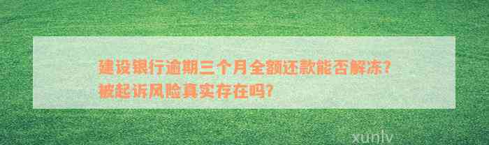 建设银行逾期三个月全额还款能否解冻？被起诉风险真实存在吗？