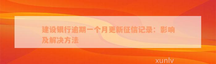 建设银行逾期一个月更新征信记录：影响及解决方法