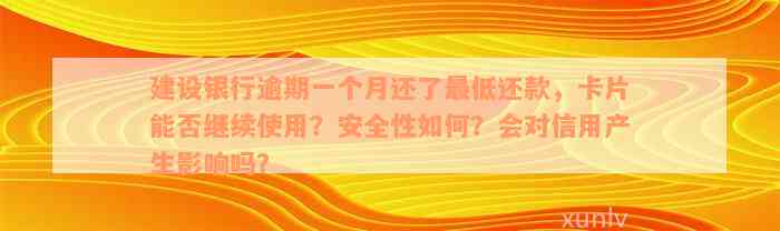 建设银行逾期一个月还了最低还款，卡片能否继续使用？安全性如何？会对信用产生影响吗？