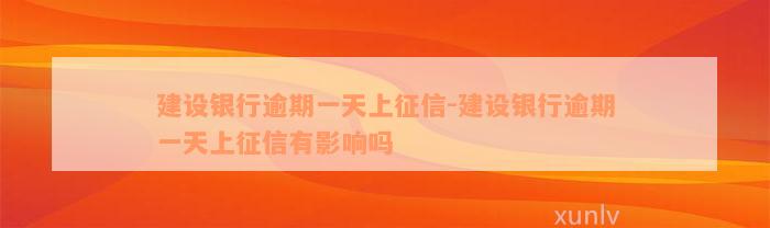 建设银行逾期一天上征信-建设银行逾期一天上征信有影响吗