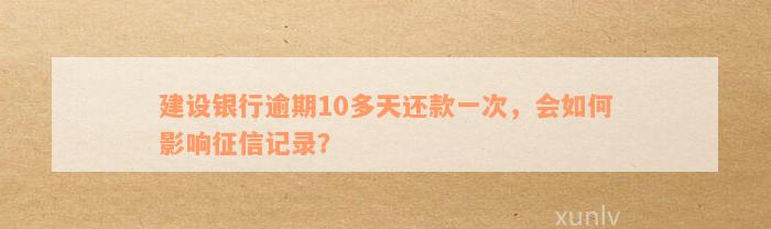 建设银行逾期10多天还款一次，会如何影响征信记录？