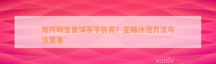 如何喝生普洱茶不伤胃？正确冲泡方法与注意事