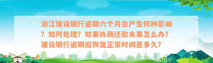 浙江建设银行逾期六个月会产生何种影响？如何处理？如果协商还款未果怎么办？建设银行逾期后恢复正常时间是多久？