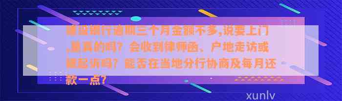 建设银行逾期三个月金额不多,说要上门,是真的吗？会收到律师函、户地走访或被起诉吗？能否在当地分行协商及每月还款一点？