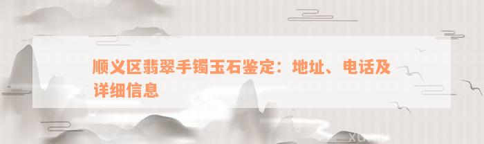 顺义区翡翠手镯玉石鉴定：地址、电话及详细信息