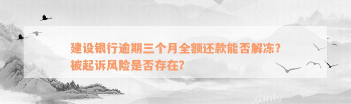 建设银行逾期三个月全额还款能否解冻？被起诉风险是否存在？