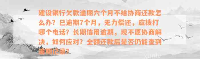 建设银行欠款逾期六个月不给协商还款怎么办？已逾期7个月，无力偿还，应拨打哪个电话？长期信用逾期，现不愿协商解决，如何应对？全额还款后是否仍能查到逾期记录？