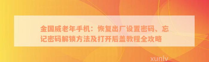 金国威老年手机：恢复出厂设置密码、忘记密码解锁方法及打开后盖教程全攻略