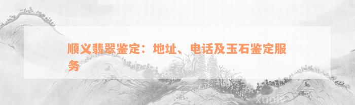 顺义翡翠鉴定：地址、电话及玉石鉴定服务