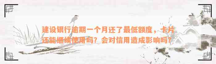 建设银行逾期一个月还了最低额度，卡片还能继续使用吗？会对信用造成影响吗？